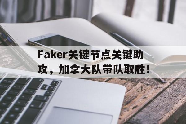 Faker关键节点关键助攻,加拿大队带队取胜!的简单介绍 Faker关键节点关键助攻,加拿大队带队取胜!的简单介绍